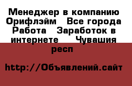 Менеджер в компанию Орифлэйм - Все города Работа » Заработок в интернете   . Чувашия респ.